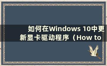 如何在Windows 10中更新显卡驱动程序（How to update the Graphics Card driver in Windows 10）